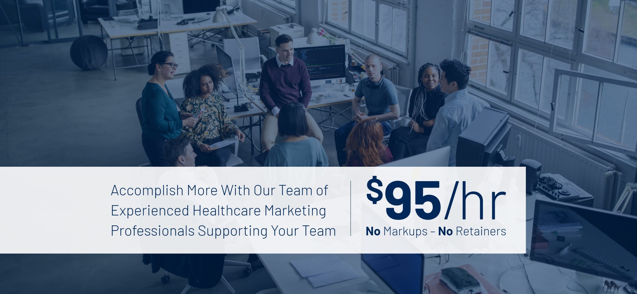Accomplish more with our team of experienced bank marketing professionals supporting your team. $95/hr No Markups - No retainers.